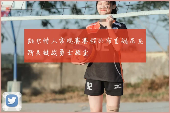 凯尔特人常规赛赛程公布首战尼克斯关键战勇士掘金